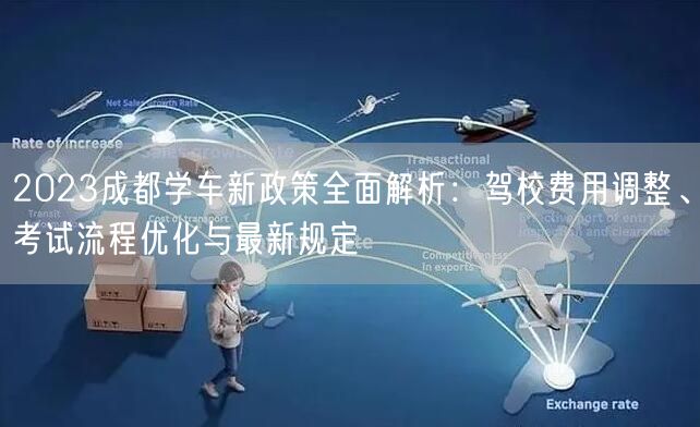 2023成都学车新政策全面解析：驾校费用调整、考试流程优化与最新规定