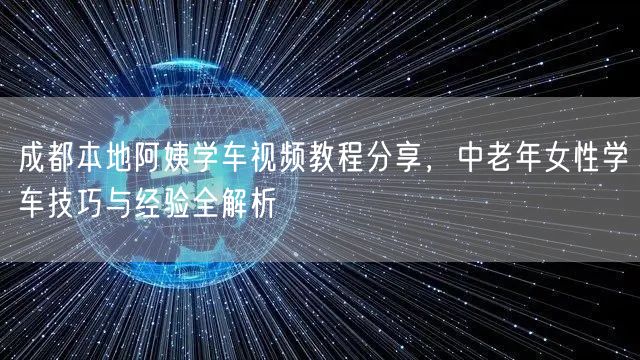 成都本地阿姨学车视频教程分享，中老年女性学车技巧与经验全解析
