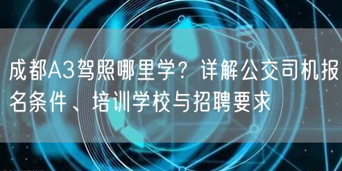 成都A3驾照哪里学？详解公交司机报名条件、培训学校与招聘要求