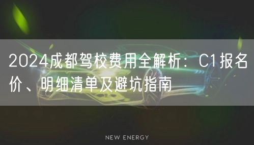 2024成都驾校费用全解析:C1报名价、明细清单及避坑指南 2024成都驾校费用全解析:C1报名价、明细清单及避坑指南
