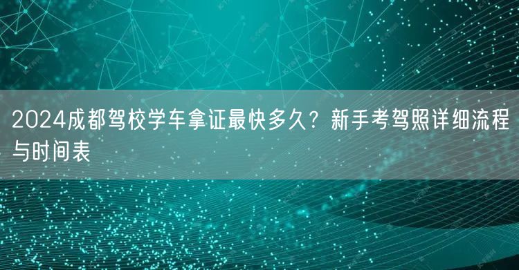 2024成都驾校学车拿证最快多久？新手考驾照详细流程与时间表