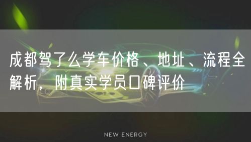 成都驾了么学车价格、地址、流程全解析，附真实学员口碑评价