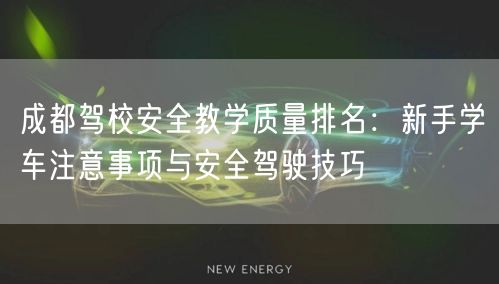 成都驾校安全教学质量排名：新手学车注意事项与安全驾驶技巧