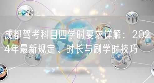 成都驾考科目四学时要求详解：2024年最新规定、时长与刷学时技巧
