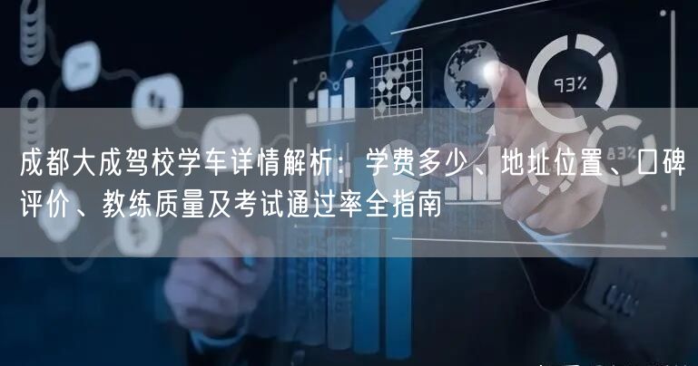 成都大成驾校学车详情解析:学费多少、地址位置、口碑评价、教练质量及考试通过率全指南 成都大成驾校学车详情解析:学费多少、地址位置、口碑评价、教练质量及考试通过率全指南