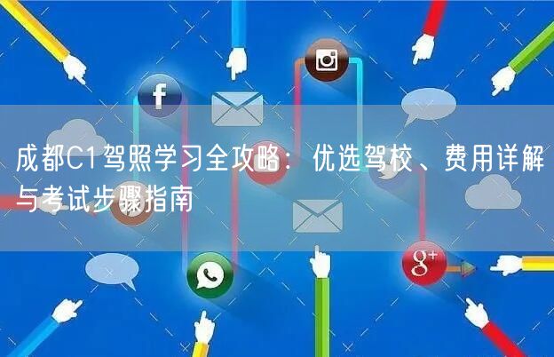 成都C1驾照学习全攻略：优选驾校、费用详解与考试步骤指南